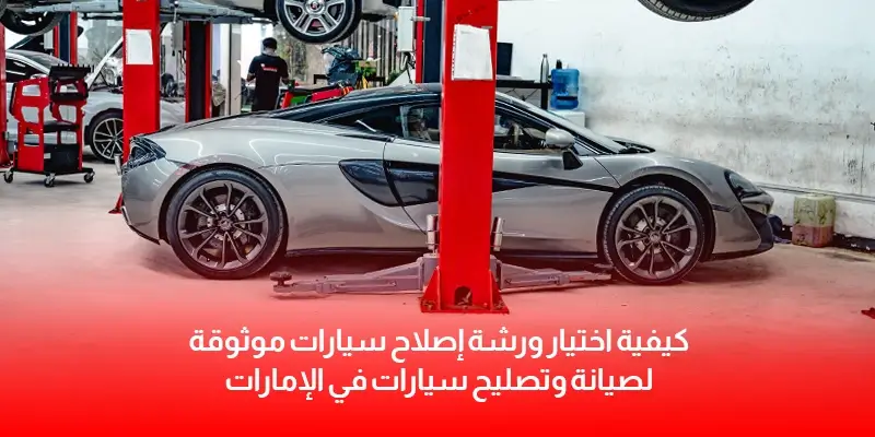 كيفية اختيار ورشة إصلاح سيارات موثوقة لصيانة وتصليح سيارات في الإمارات 