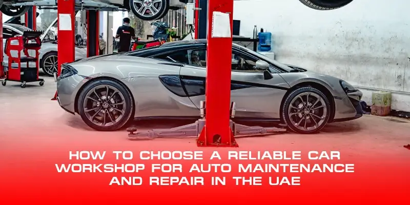 How to Choose a Reliable Car Workshop for Auto Maintenance and Repair in the UAE