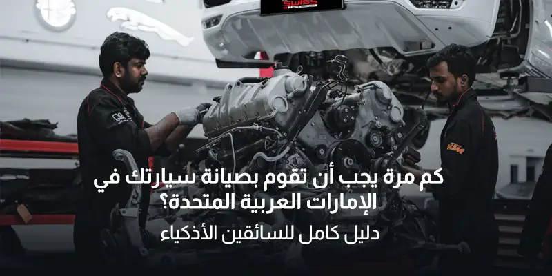 كم مرة يجب أن تقوم بصيانة سيارتك في الإمارات العربية المتحدة؟ دليل كامل للسائقين الأذكياء