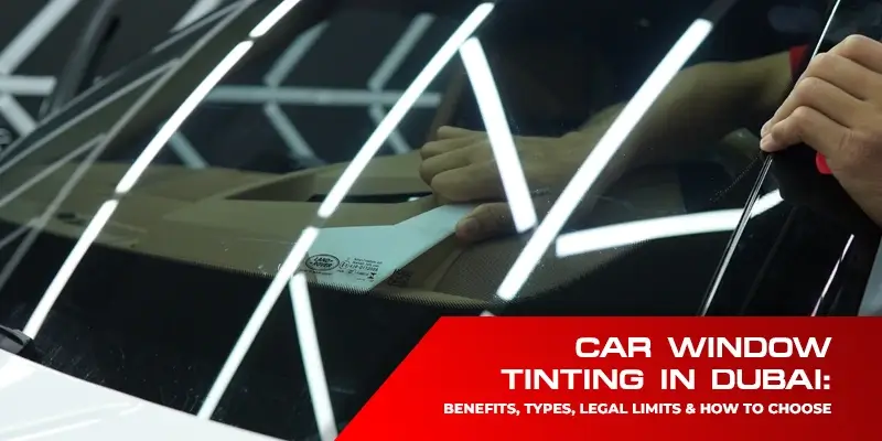 Car Window Tinting in Dubai: Benefits, Types, Legal Limits & How to Choose