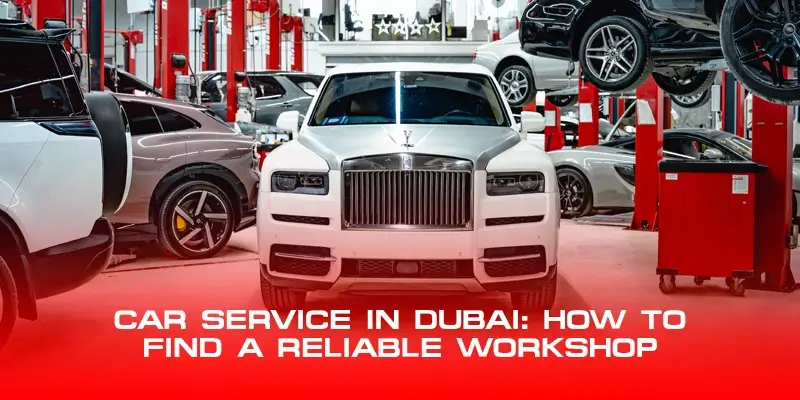 Car Service in Dubai: How to Find a Reliable Workshop 