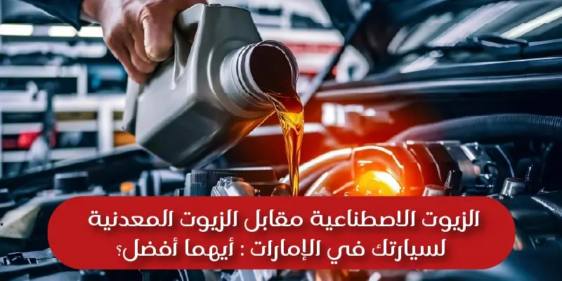 الزيوت الاصطناعية مقابل الزيوت المعدنية لسيارتك في الإمارات : أيهما أفضل؟
