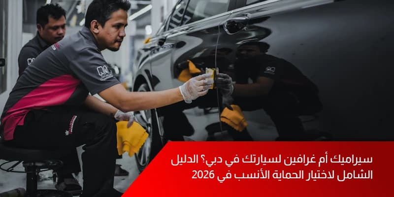 سيراميك أم غرافين لسيارتك في دبي؟ الدليل الشامل لاختيار الحماية الأنسب في 2026