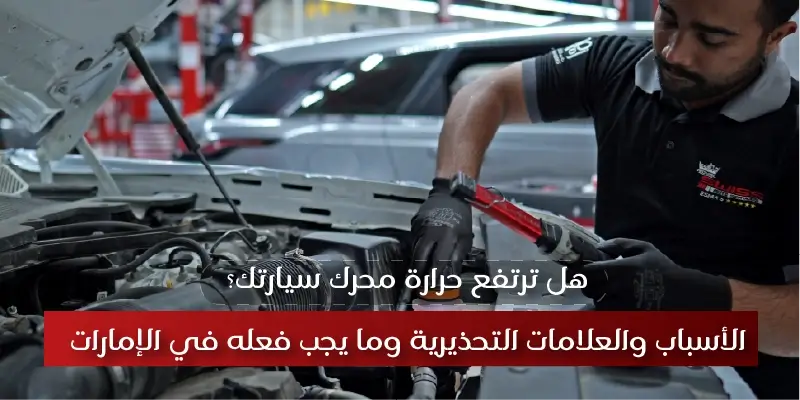 ارتفاع حرارة المحرك؟ الأسباب، العلامات التحذيرية، وما يجب فعله في الإمارات