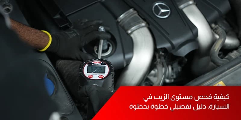 كيفية فحص مستوى الزيت في السيارة: دليل تفصيلي خطوة بخطوة
