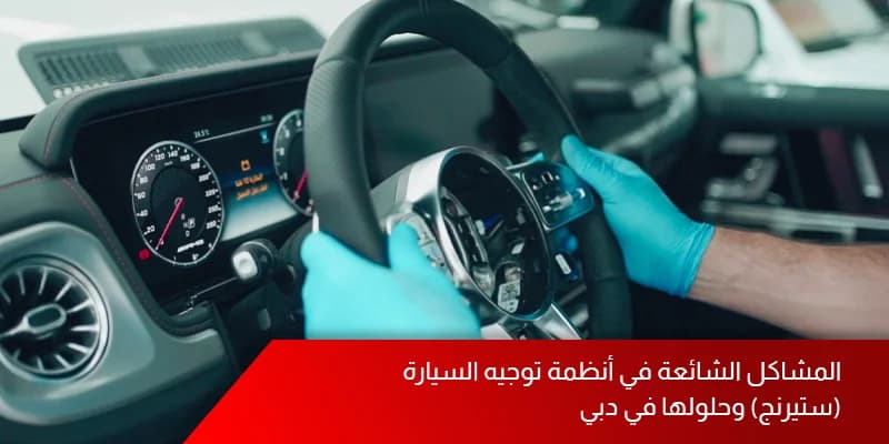 المشاكل الشائعة في أنظمة توجيه السيارة (ستيرنج) وحلولها في دبي