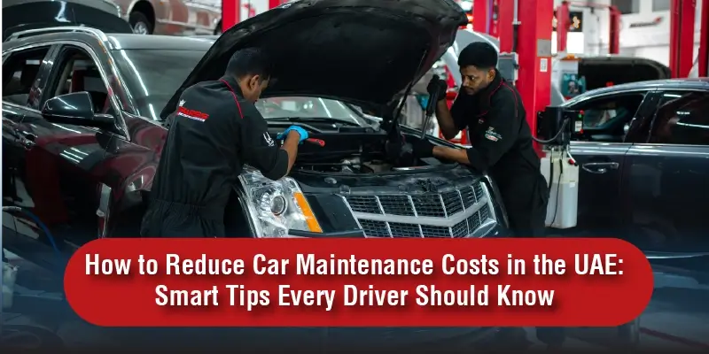 How to Reduce Car Maintenance Costs in the UAE: Smart Tips Every Driver Should Know