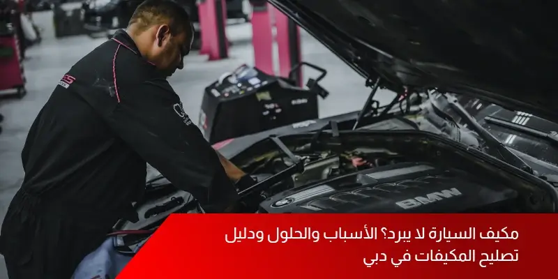 مكيف السيارة لا يبرد؟ الأسباب والحلول ودليل تصليح المكيفات في دبي