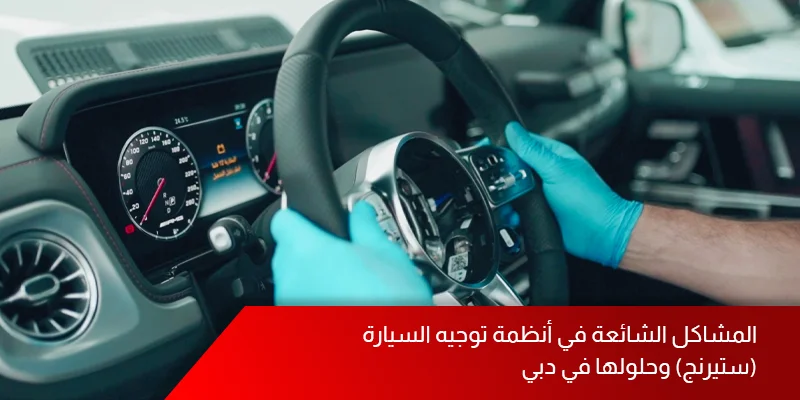 المشاكل الشائعة في أنظمة توجيه السيارة (ستيرنج) وحلولها في دبي